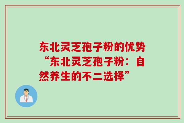 东北灵芝孢子粉的优势“东北灵芝孢子粉：自然养生的不二选择”