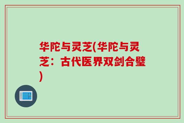 华陀与灵芝(华陀与灵芝：古代医界双剑合璧)