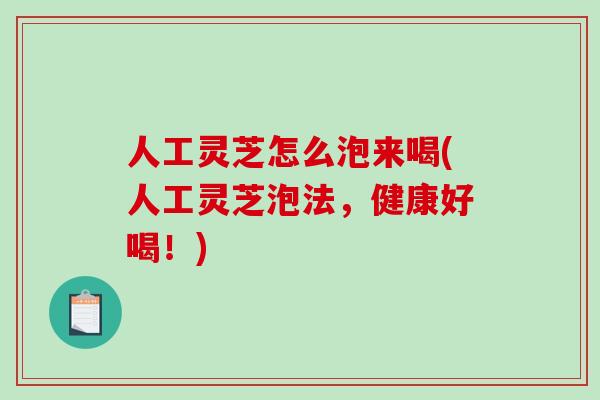 人工灵芝怎么泡来喝(人工灵芝泡法，健康好喝！)