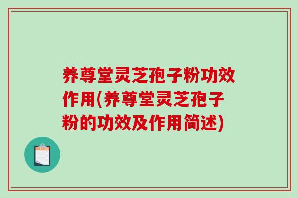 养尊堂灵芝孢子粉功效作用(养尊堂灵芝孢子粉的功效及作用简述)