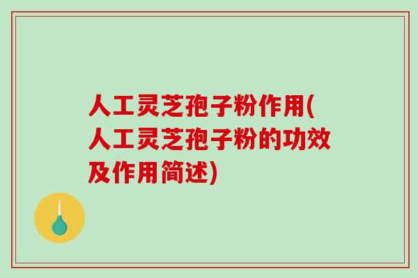 人工灵芝孢子粉作用(人工灵芝孢子粉的功效及作用简述)