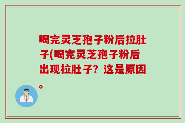 喝完灵芝孢子粉后拉肚子(喝完灵芝孢子粉后出现拉肚子？这是原因。