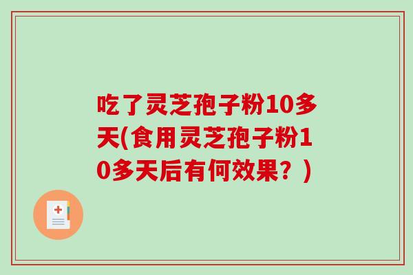 吃了灵芝孢子粉10多天(食用灵芝孢子粉10多天后有何效果？)