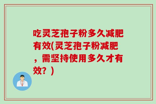 吃灵芝孢子粉多久减肥有效(灵芝孢子粉减肥，需坚持使用多久才有效？)