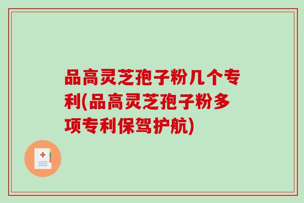 品高灵芝孢子粉几个专利(品高灵芝孢子粉多项专利保驾护航)