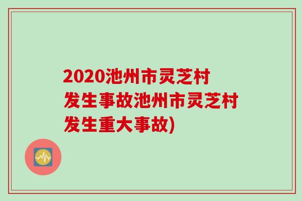 2020池州市灵芝村发生事故池州市灵芝村发生重大事故)