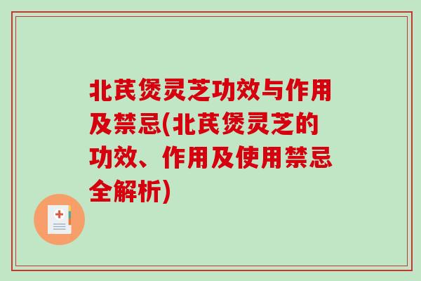 北芪煲灵芝功效与作用及禁忌(北芪煲灵芝的功效、作用及使用禁忌全解析)
