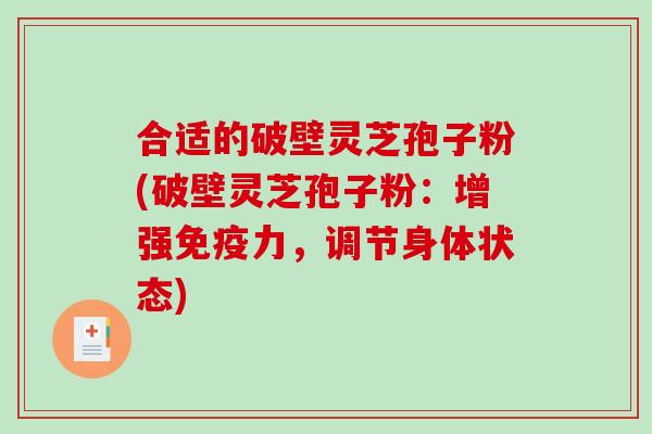 合适的破壁灵芝孢子粉(破壁灵芝孢子粉：增强免疫力，调节身体状态)