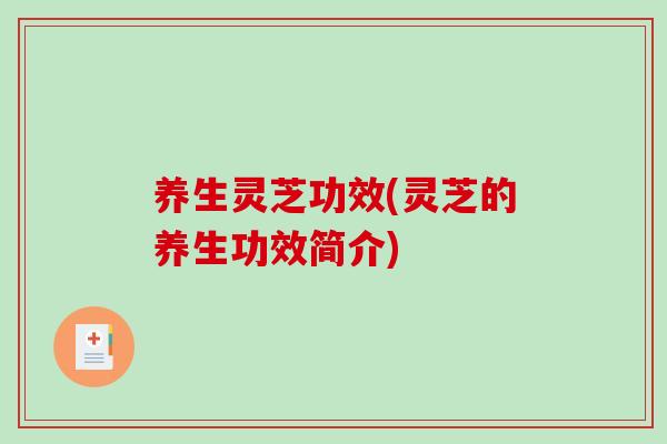 养生灵芝功效(灵芝的养生功效简介)