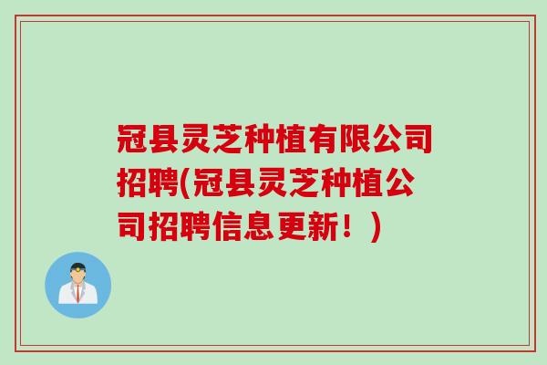 冠县灵芝种植有限公司招聘(冠县灵芝种植公司招聘信息更新！)