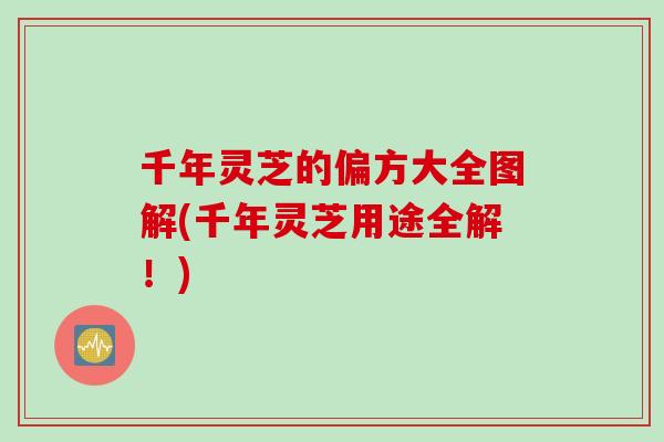 千年灵芝的偏方大全图解(千年灵芝用途全解！)