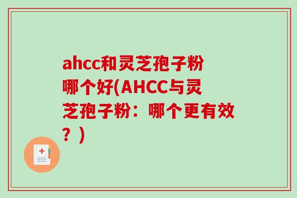ahcc和灵芝孢子粉哪个好(AHCC与灵芝孢子粉:哪个更有效?) ahcc和灵芝孢子粉哪个好(AHCC与灵芝孢子粉:哪个更有效?)