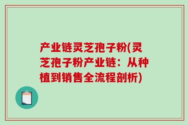 产业链灵芝孢子粉(灵芝孢子粉产业链：从种植到销售全流程剖析)