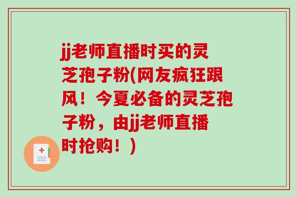 jj老师直播时买的灵芝孢子粉(网友疯狂跟风！今夏必备的灵芝孢子粉，由jj老师直播时抢购！)
