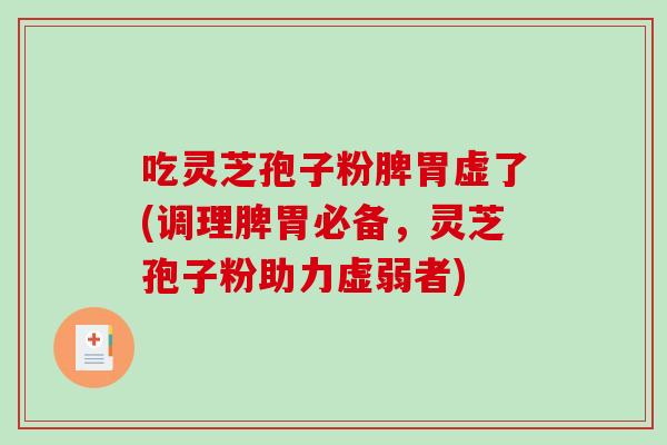 吃灵芝孢子粉脾胃虚了(调理脾胃必备，灵芝孢子粉助力虚弱者)