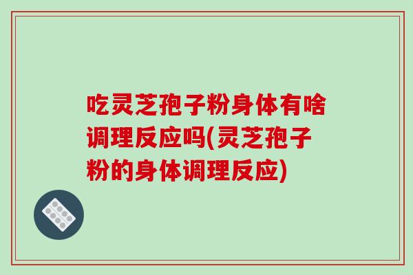 吃灵芝孢子粉身体有啥调理反应吗(灵芝孢子粉的身体调理反应)