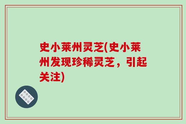 史小莱州灵芝(史小莱州发现珍稀灵芝，引起关注)