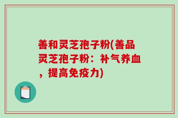 善和灵芝孢子粉(善品灵芝孢子粉：补气养血，提高免疫力)