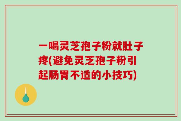 一喝灵芝孢子粉就肚子疼(避免灵芝孢子粉引起肠胃不适的小技巧)