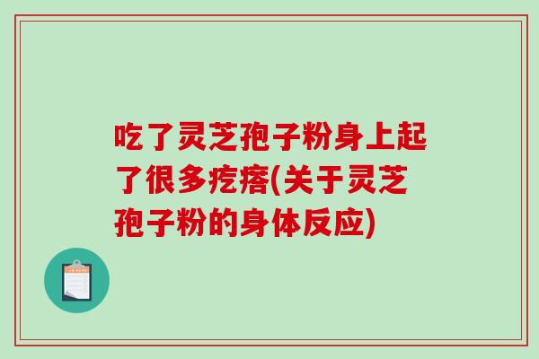 吃了灵芝孢子粉身上起了很多疙瘩(关于灵芝孢子粉的身体反应)