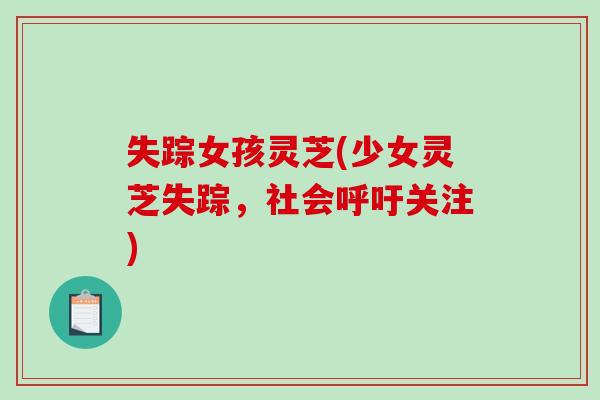 失踪女孩灵芝(少女灵芝失踪，社会呼吁关注)