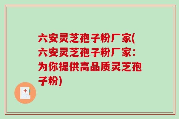 六安灵芝孢子粉厂家(六安灵芝孢子粉厂家：为你提供高品质灵芝孢子粉)