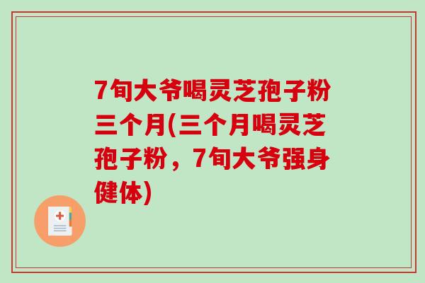 7旬大爷喝灵芝孢子粉三个月(三个月喝灵芝孢子粉，7旬大爷强身健体)