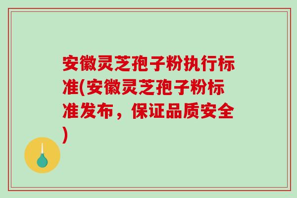 安徽灵芝孢子粉执行标准(安徽灵芝孢子粉标准发布,保证品质安全) 安徽灵芝孢子粉执行标准(安徽灵芝孢子粉标准发布,保证品质安全)