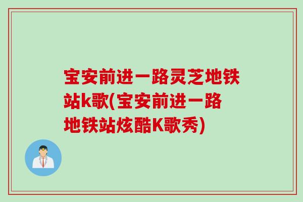 宝安前进一路灵芝地铁站k歌(宝安前进一路地铁站炫酷K歌秀)