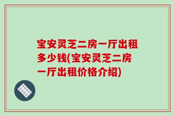 宝安灵芝二房一厅出租多少钱(宝安灵芝二房一厅出租价格介绍)