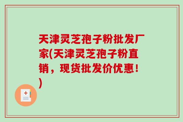 天津灵芝孢子粉批发厂家(天津灵芝孢子粉直销，现货批发价优惠！)