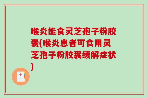 喉炎能食灵芝孢子粉胶囊(喉炎患者可食用灵芝孢子粉胶囊缓解症状)