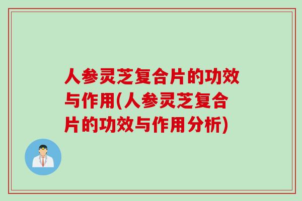 人参灵芝复合片的功效与作用(人参灵芝复合片的功效与作用分析) 人参灵芝复合片的功效与作用(人参灵芝复合片的功效与作用分析)