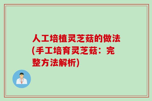 人工培植灵芝菇的做法(手工培育灵芝菇：完整方法解析)