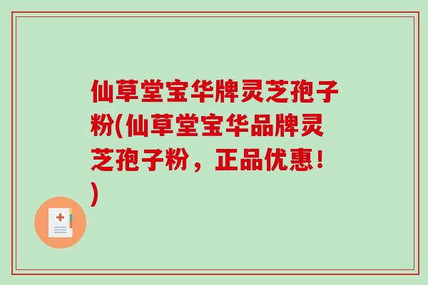仙草堂宝华牌灵芝孢子粉(仙草堂宝华品牌灵芝孢子粉，正品优惠！)