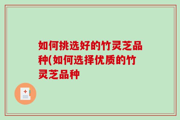如何挑选好的竹灵芝品种(如何选择优质的竹灵芝品种