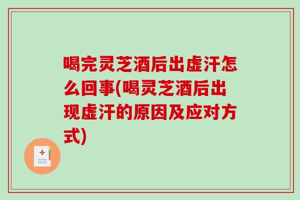 喝完灵芝酒后出虚汗怎么回事(喝灵芝酒后出现虚汗的原因及应对方式)