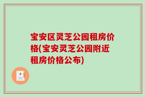 宝安区灵芝公园租房价格(宝安灵芝公园附近租房价格公布)