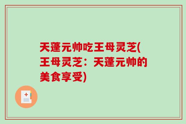天蓬元帅吃王母灵芝(王母灵芝：天蓬元帅的美食享受)