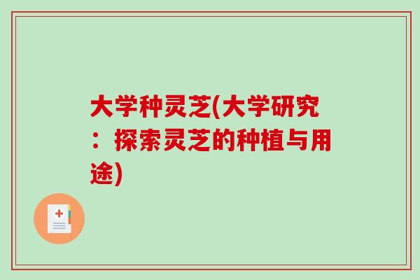 大学种灵芝(大学研究：探索灵芝的种植与用途)
