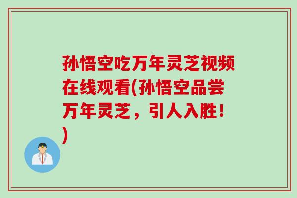 孙悟空吃万年灵芝视频在线观看(孙悟空品尝万年灵芝，引人入胜！)