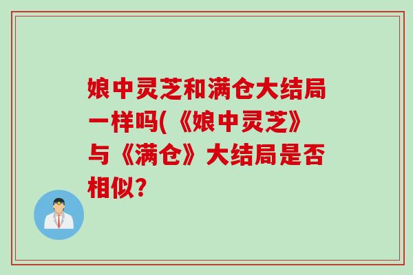 娘中灵芝和满仓大结局一样吗(《娘中灵芝》与《满仓》大结局是否相似？