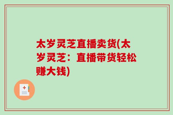 太岁灵芝直播卖货(太岁灵芝：直播带货轻松赚大钱)