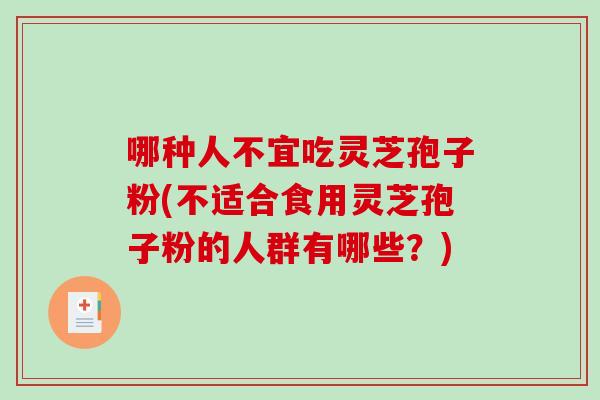 哪种人不宜吃灵芝孢子粉(不适合食用灵芝孢子粉的人群有哪些？)