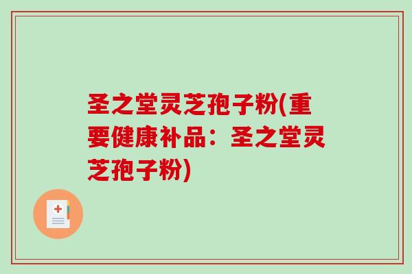 圣之堂灵芝孢子粉(重要健康补品：圣之堂灵芝孢子粉)