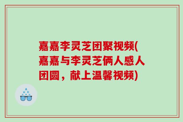 嘉嘉李灵芝团聚视频(嘉嘉与李灵芝俩人感人团圆，献上温馨视频)