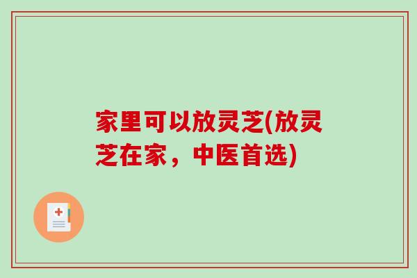 家里可以放灵芝(放灵芝在家，中医首选)