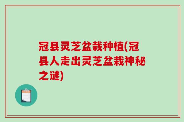 冠县灵芝盆栽种植(冠县人走出灵芝盆栽神秘之谜)