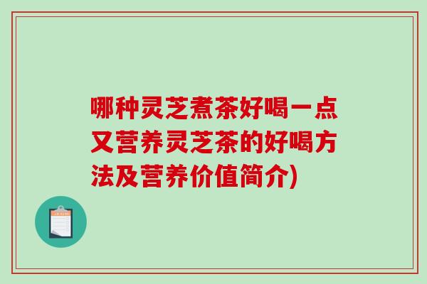 哪种灵芝煮茶好喝一点又营养灵芝茶的好喝方法及营养价值简介)