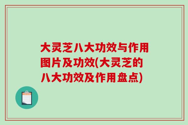 大灵芝八大功效与作用图片及功效(大灵芝的八大功效及作用盘点)